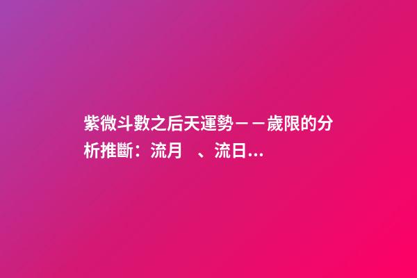 紫微斗數之后天運勢－－歲限的分析推斷：流月、流日、流時的看法